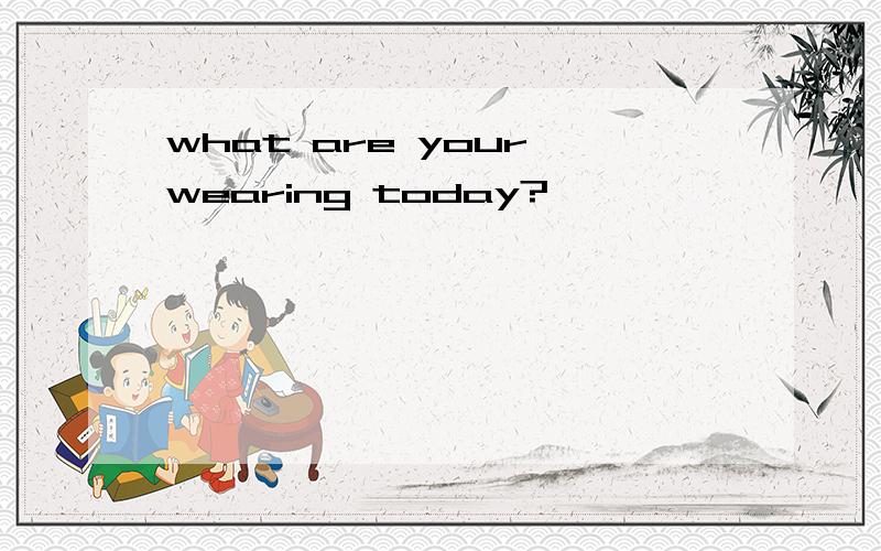 what are your wearing today?