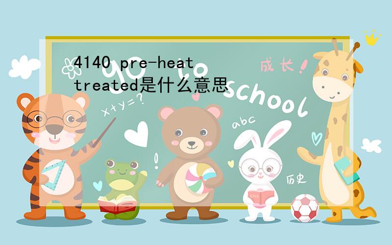 4140 pre-heat treated是什么意思