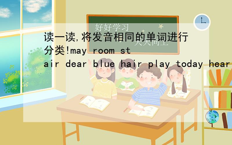 读一读,将发音相同的单词进行分类!may room stair dear blue hair play today hear near noom chair say:air:ear:june: