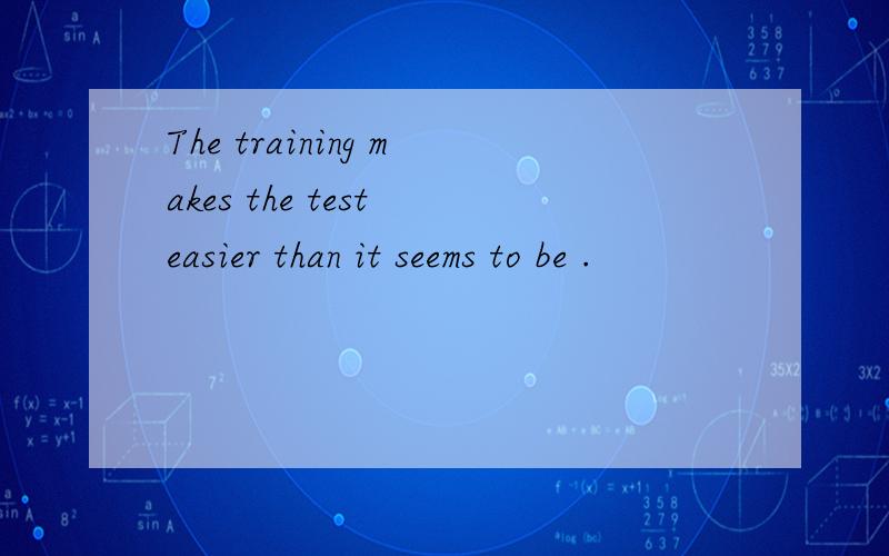 The training makes the test easier than it seems to be .