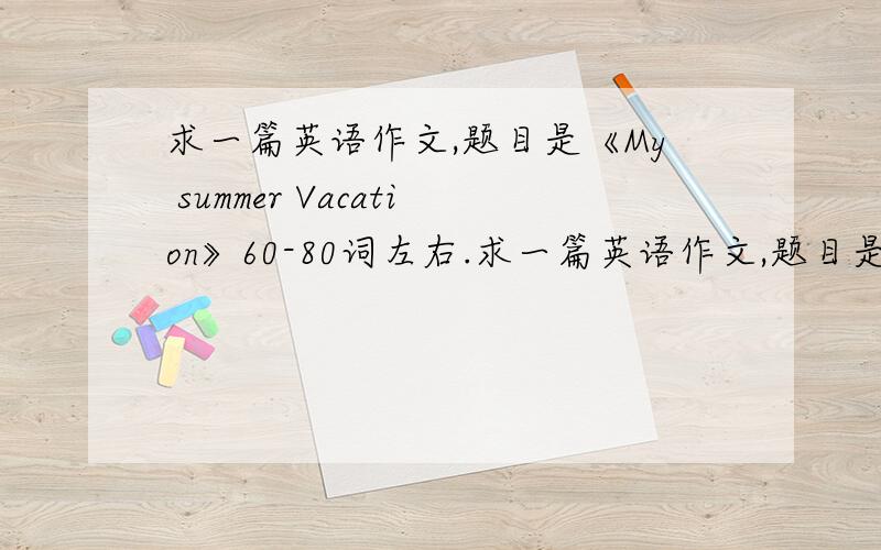 求一篇英语作文,题目是《My summer Vacation》60-80词左右.求一篇英语作文,题目是《My summer Vacation》60-80词左右初一到初二水平,主要写暑假干了什么,最好简单一点,要有中文翻译哦!