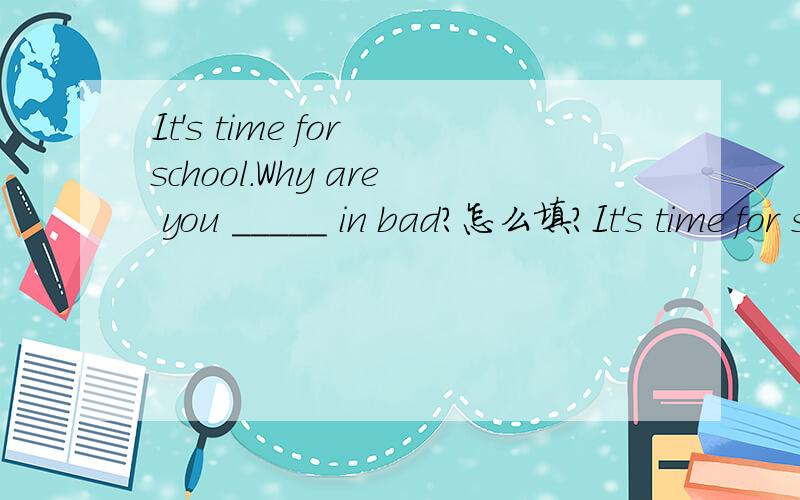 It's time for school.Why are you _____ in bad?怎么填?It's time for school.Why are you _____ in bad?A.never B.yet C.ever D.still为什么选D?