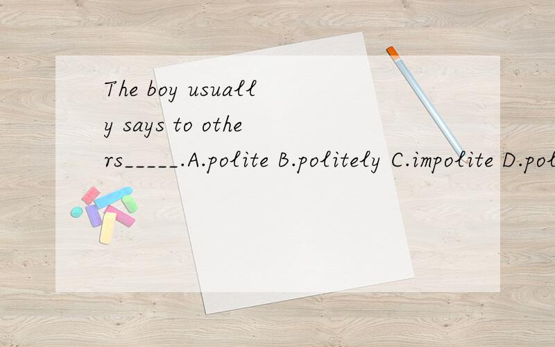 The boy usually says to others_____.A.polite B.politely C.impolite D.politeness