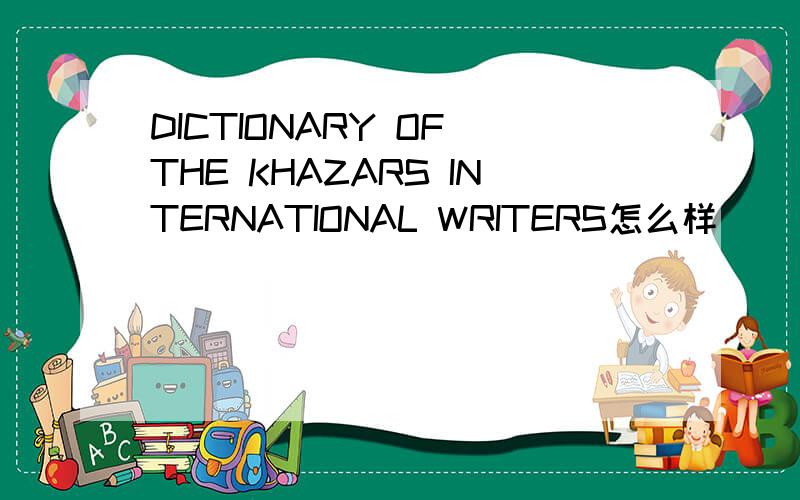 DICTIONARY OF THE KHAZARS INTERNATIONAL WRITERS怎么样
