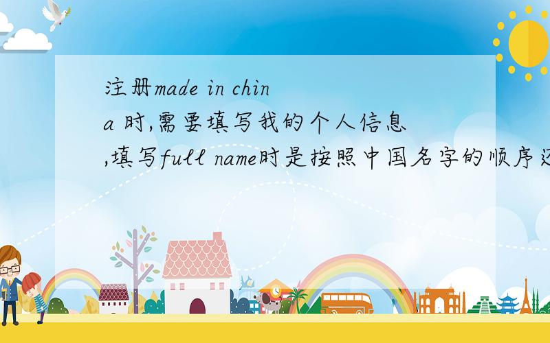 注册made in china 时,需要填写我的个人信息,填写full name时是按照中国名字的顺序还是按照英文名字的?比如我叫周杰伦,我应该填Zhou Jielun 还是Jielun Zhou?