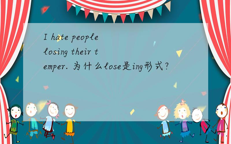 I hate people losing their temper. 为什么lose是ing形式?