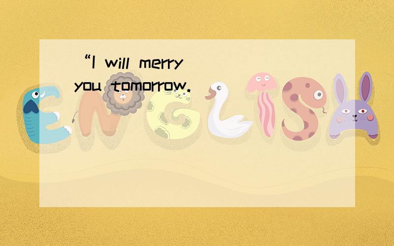 “I will merry you tomorrow.