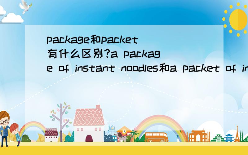 package和packet有什么区别?a package of instant noodles和a packet of instant noodles有什么区别?
