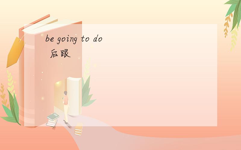 be going to do 后跟
