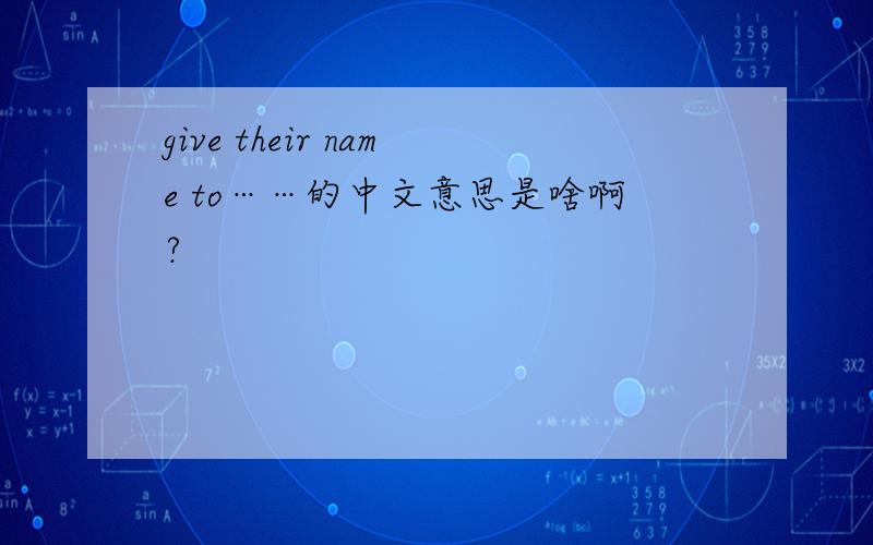 give their name to……的中文意思是啥啊?