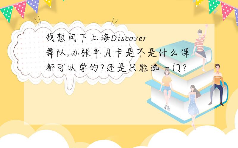我想问下上海Discover舞队,办张单月卡是不是什么课都可以学的?还是只能选一门?
