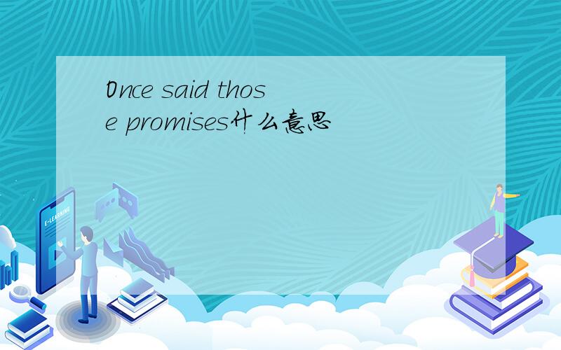 Once said those promises什么意思