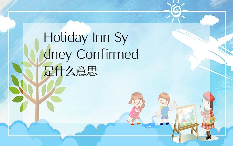 Holiday Inn Sydney Confirmed是什么意思