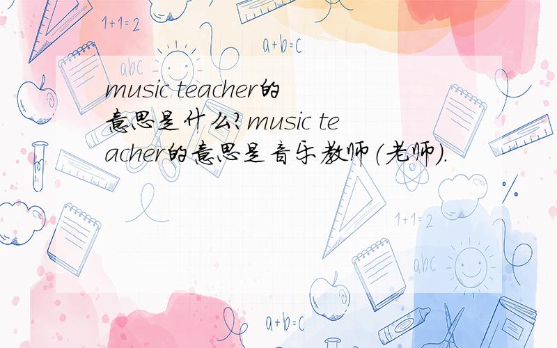 music teacher的意思是什么?music teacher的意思是音乐教师（老师）.