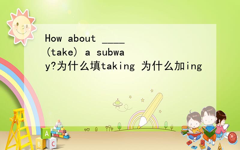 How about ____(take) a subway?为什么填taking 为什么加ing
