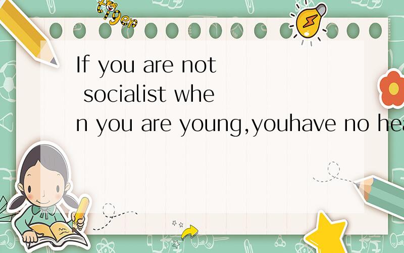 If you are not socialist when you are young,youhave no heart.If you are not capitalist when youare old,you have no brain.