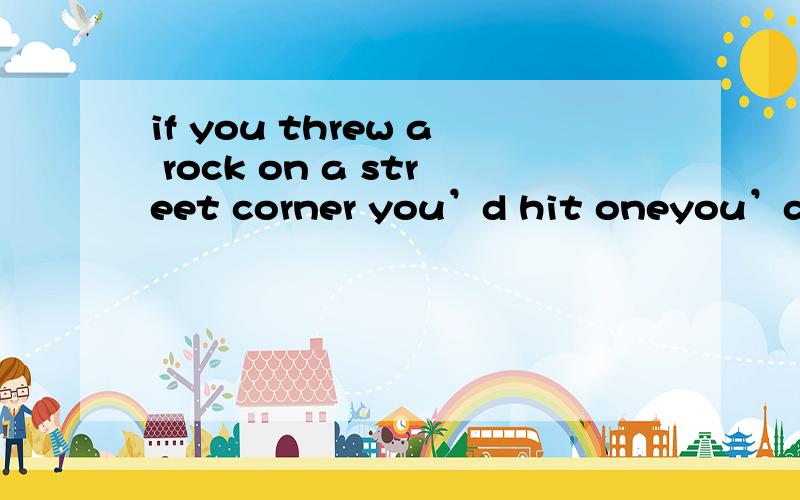 if you threw a rock on a street corner you’d hit oneyou’d hit one是个什么句啊,和if什么关系?