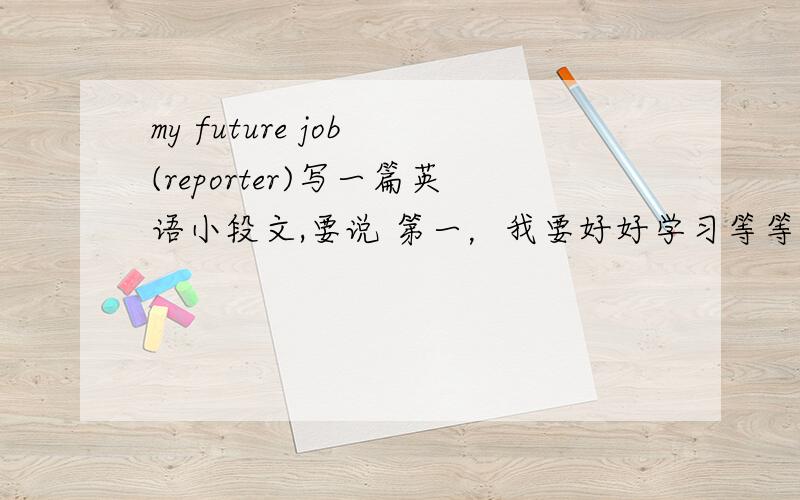 my future job (reporter)写一篇英语小段文,要说 第一，我要好好学习等等 然后以后怎么学习……