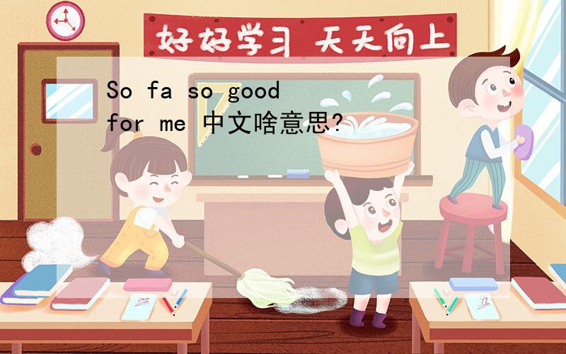 So fa so good for me 中文啥意思?