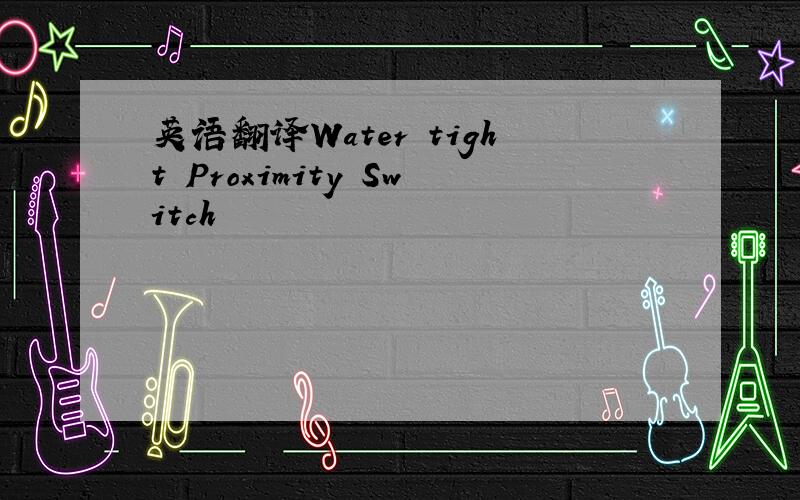 英语翻译Water tight Proximity Switch