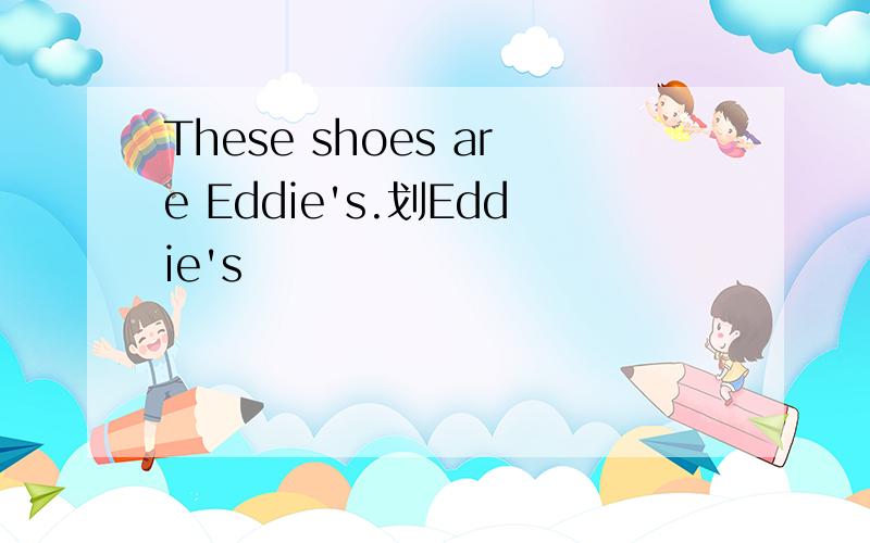 These shoes are Eddie's.划Eddie's