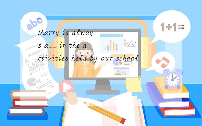 Marry is always a__ in the activities held by our school