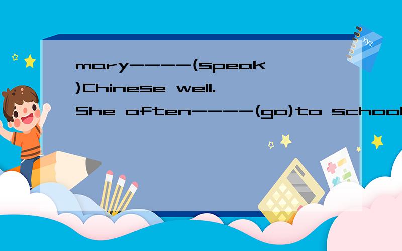 mary----(speak)Chinese well.She often----(go)to school on foot.动词适当填空