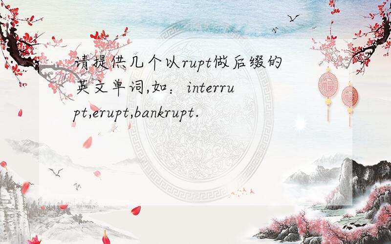 请提供几个以rupt做后缀的英文单词,如：interrupt,erupt,bankrupt.