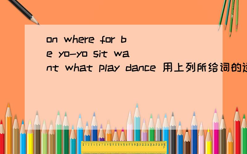 on where for be yo-yo sit want what play dance 用上列所给词的适当形式填空：It's a fine Saturday.There ( ) many children in the park.they are ( )happily.Some are playing ( )under a big tree.Some girls are singing and ( ).Some boysare run