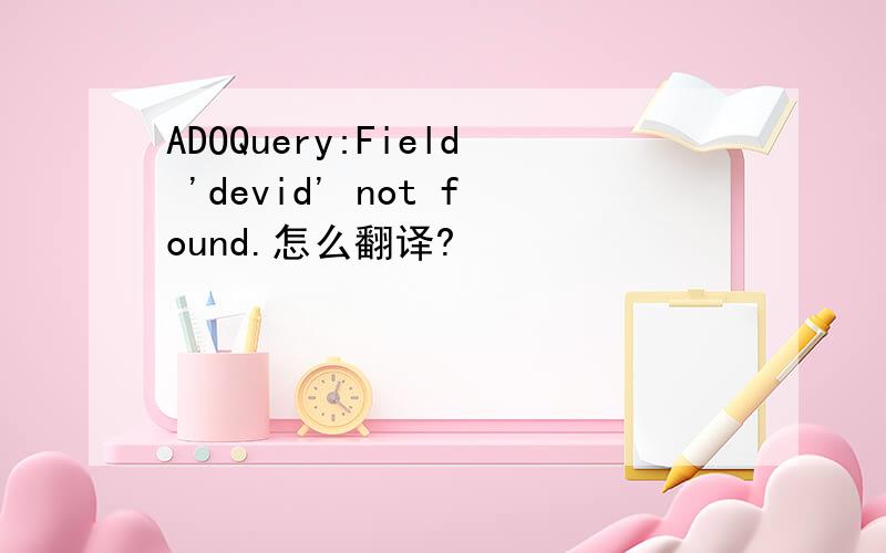 ADOQuery:Field 'devid' not found.怎么翻译?