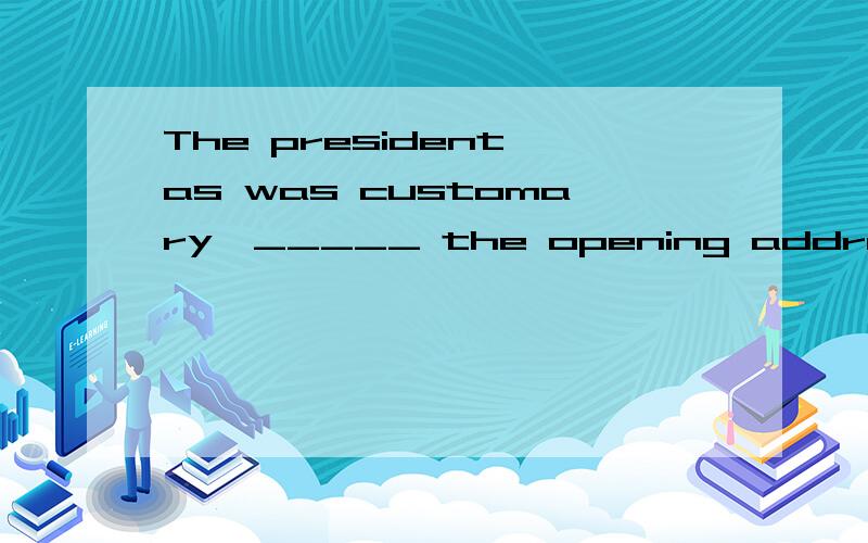 The president,as was customary,_____ the opening address.A：talked B：delivered C：gave D：offered 单选题