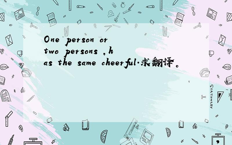 One person or two persons ,has the same cheerful.求翻译。