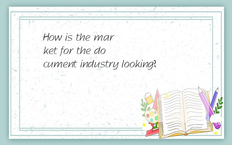 How is the market for the document industry looking?