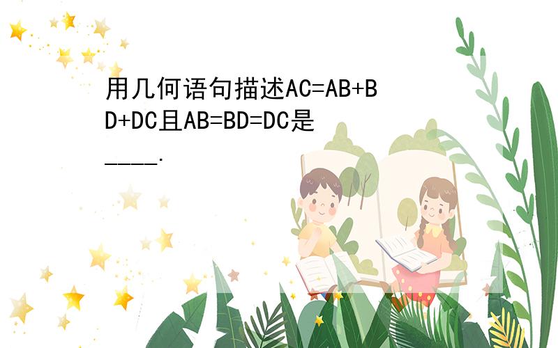 用几何语句描述AC=AB+BD+DC且AB=BD=DC是____.