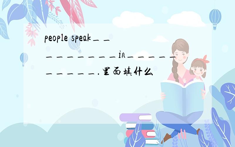 people speak_________in__________.里面填什么