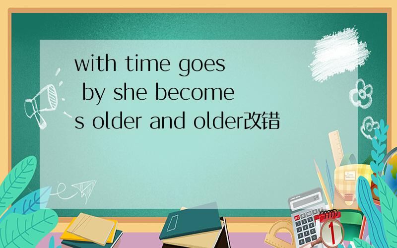 with time goes by she becomes older and older改错