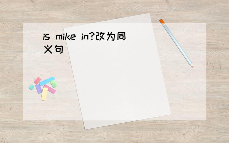 is mike in?改为同义句