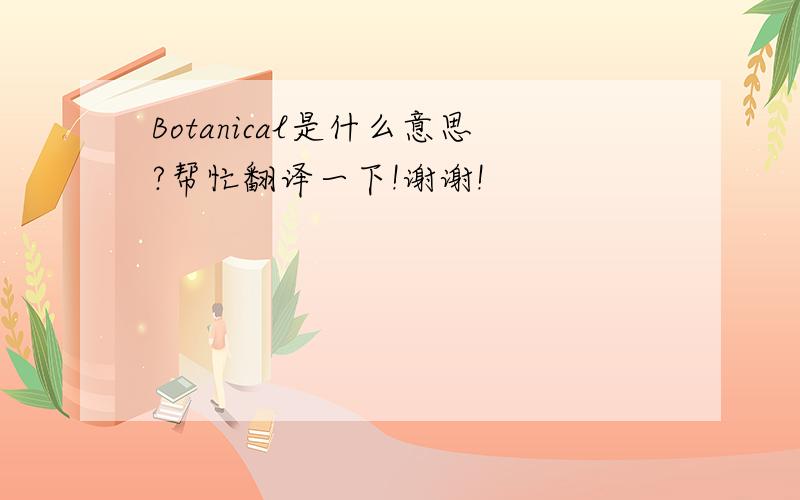 Botanical是什么意思?帮忙翻译一下!谢谢!