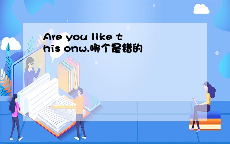 Are you like this onw.哪个是错的