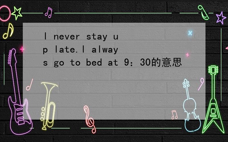 l never stay up late.l always go to bed at 9：30的意思