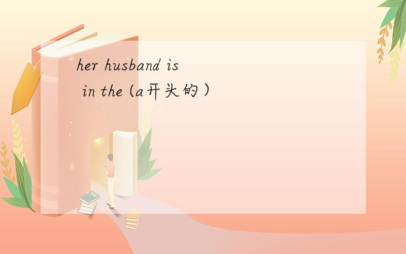 her husband is in the (a开头的）