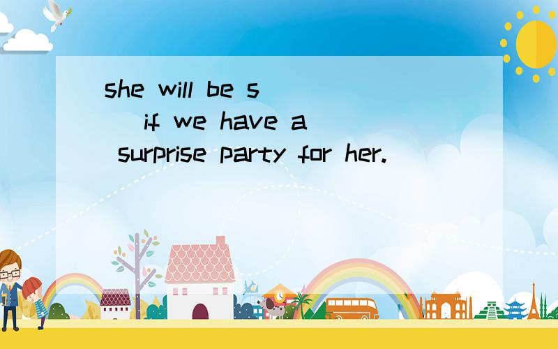 she will be s__ if we have a surprise party for her.