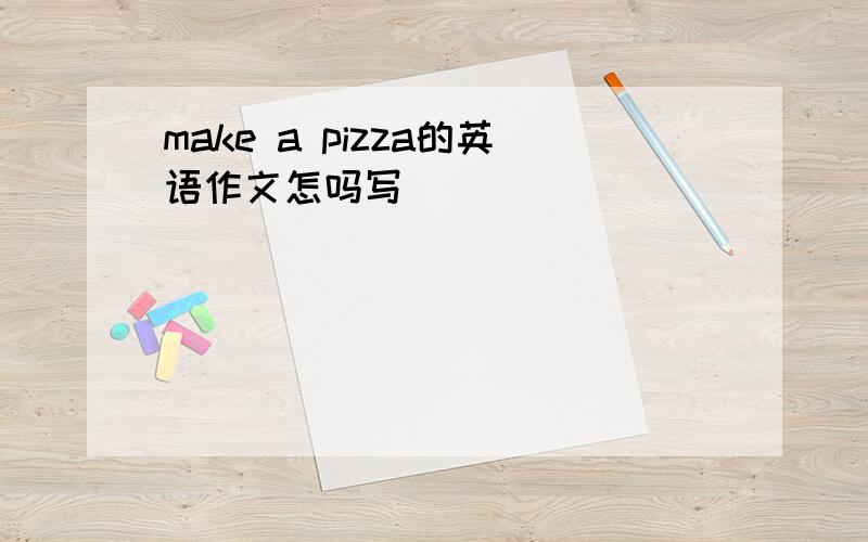 make a pizza的英语作文怎吗写