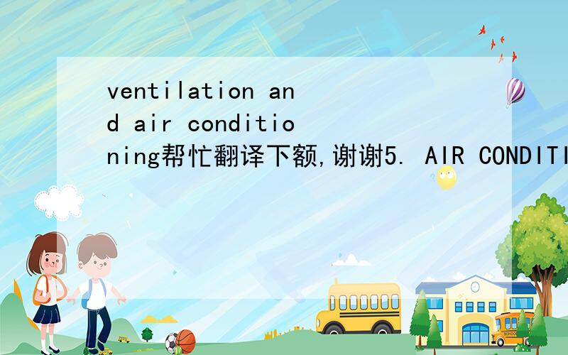 ventilation and air conditioning帮忙翻译下额,谢谢5. AIR CONDITIONING5.1. General Discussion and ConsiderationsComplete air conditioning is defined as the total control of the air distribution and airborne dust, odors, toxic gases, and bacteri