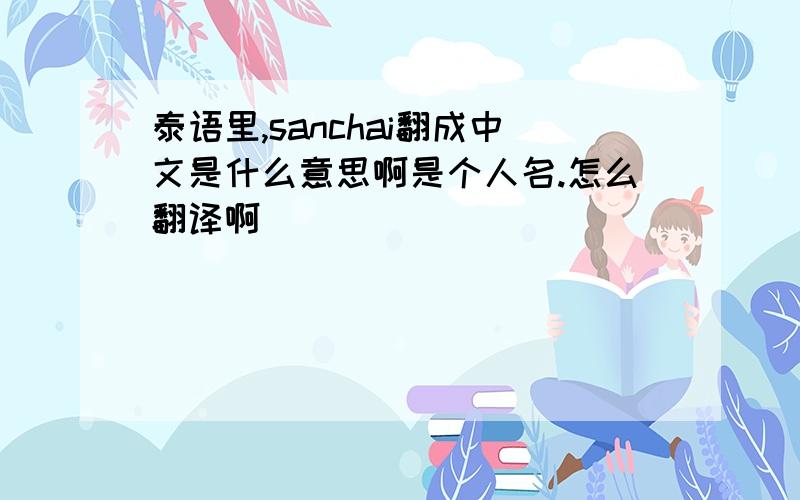 泰语里,sanchai翻成中文是什么意思啊是个人名.怎么翻译啊