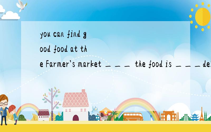 you can find good food at the Farmer's market ___ the food is ___delioous and cheap.Awhere ,bothBwhich ,bothCthat ,allDin which,all