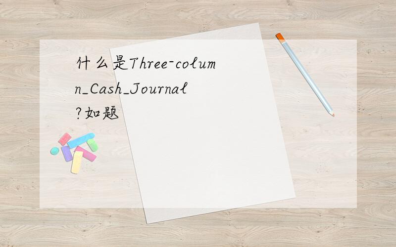 什么是Three-column_Cash_Journal?如题