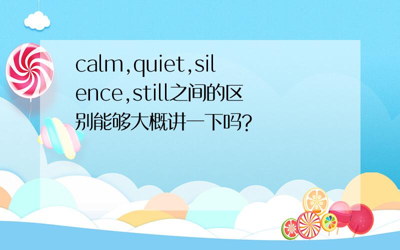 calm,quiet,silence,still之间的区别能够大概讲一下吗?