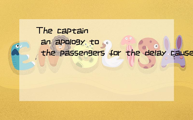 The captain___ an apology to the passengers for the delay caused by bad weather.a,madeb,saidc,putd,passed选哪个,为什么?