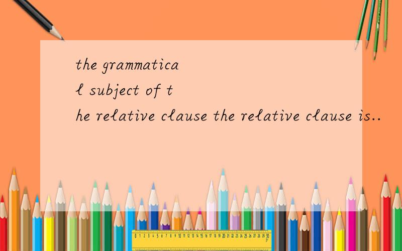 the grammatical subject of the relative clause the relative clause is..